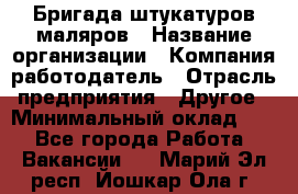 Бригада штукатуров-маляров › Название организации ­ Компания-работодатель › Отрасль предприятия ­ Другое › Минимальный оклад ­ 1 - Все города Работа » Вакансии   . Марий Эл респ.,Йошкар-Ола г.